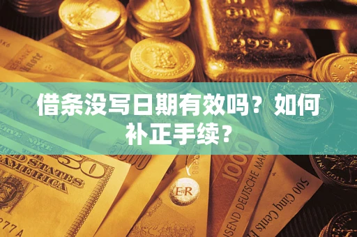 武汉借条没写日期有效吗？如何补正手续？