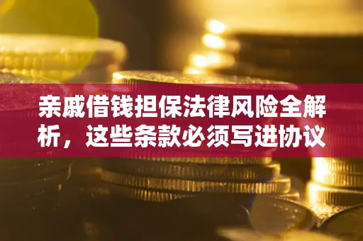 武汉亲戚借钱担保法律风险全解析，这些条款必须写进协议