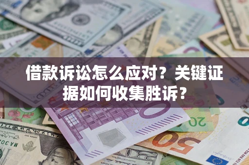 武汉借款诉讼怎么应对？关键证据如何收集胜诉？