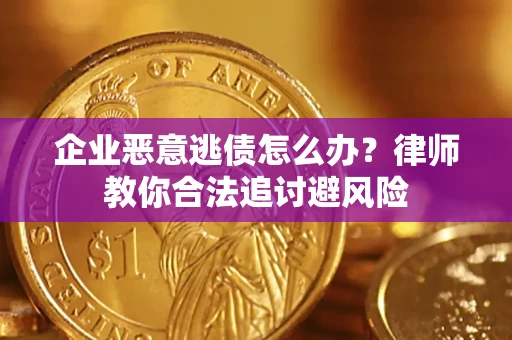 武汉企业恶意逃债怎么办？律师教你合法追讨避风险
