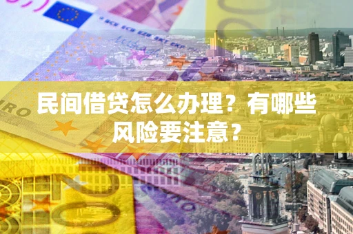 武汉民间借贷怎么办理？有哪些风险要注意？