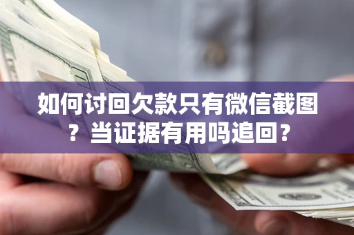 武汉如何讨回欠款只有微信截图？当证据有用吗追回？