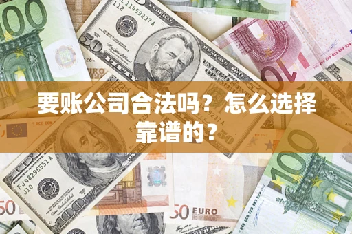 武汉要账公司合法吗？怎么选择靠谱的？