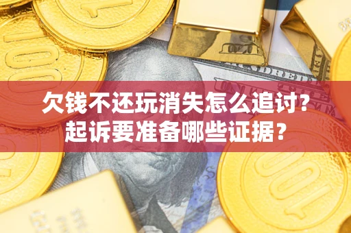 武汉欠钱不还玩消失怎么追讨？起诉要准备哪些证据？