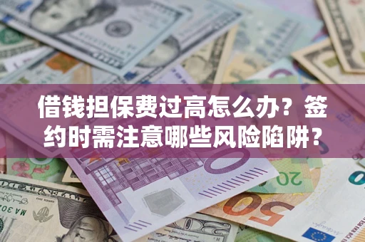 武汉借钱担保费过高怎么办？签约时需注意哪些风险陷阱？