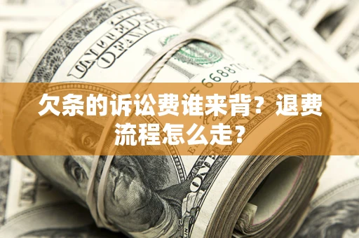 武汉欠条的诉讼费谁来背？退费流程怎么走？