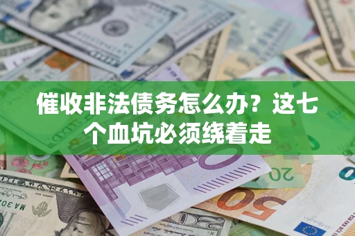 武汉催收非法债务怎么办？这七个血坑必须绕着走