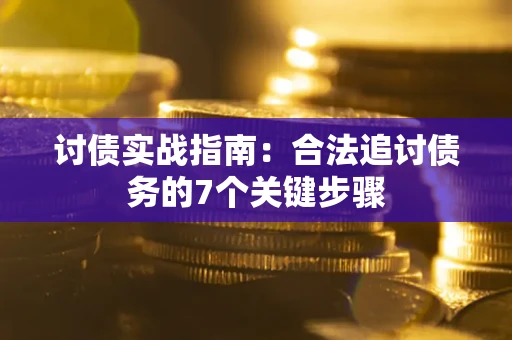 武汉讨债实战指南：合法追讨债务的7个关键步骤