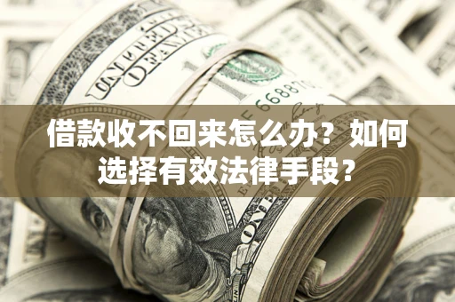 武汉借款收不回来怎么办？如何选择有效法律手段？
