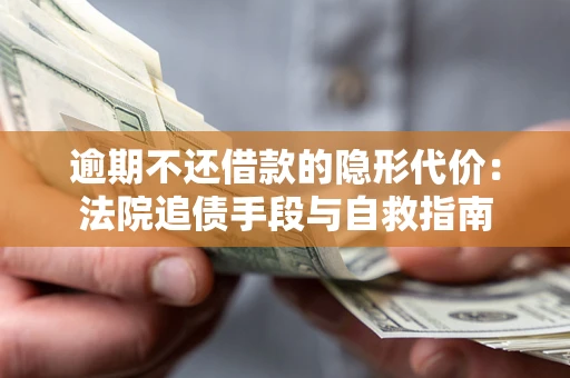武汉逾期不还借款的隐形代价：法院追债手段与自救指南