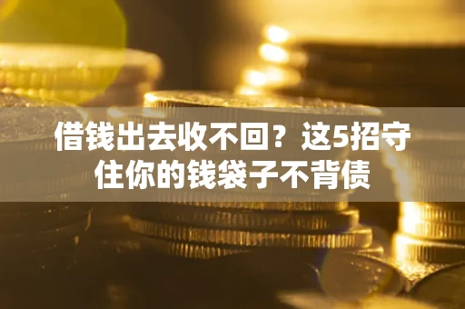 武汉借钱出去收不回？这5招守住你的钱袋子不背债