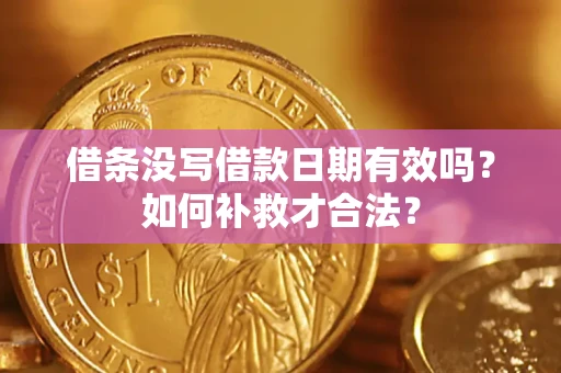 武汉借条没写借款日期有效吗？如何补救才合法？
