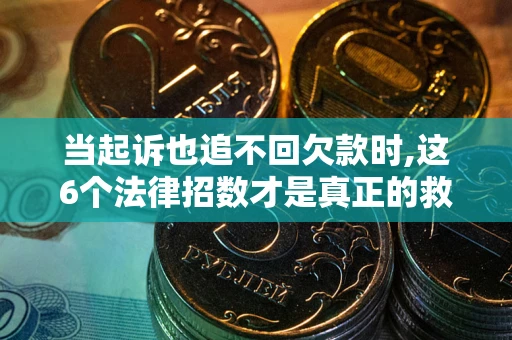 武汉当起诉也追不回欠款时,这6个法律招数才是真正的救命稻草