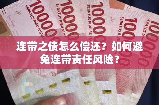 武汉连带之债怎么偿还？如何避免连带责任风险？
