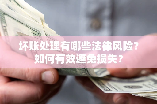 武汉坏账处理有哪些法律风险？如何有效避免损失？